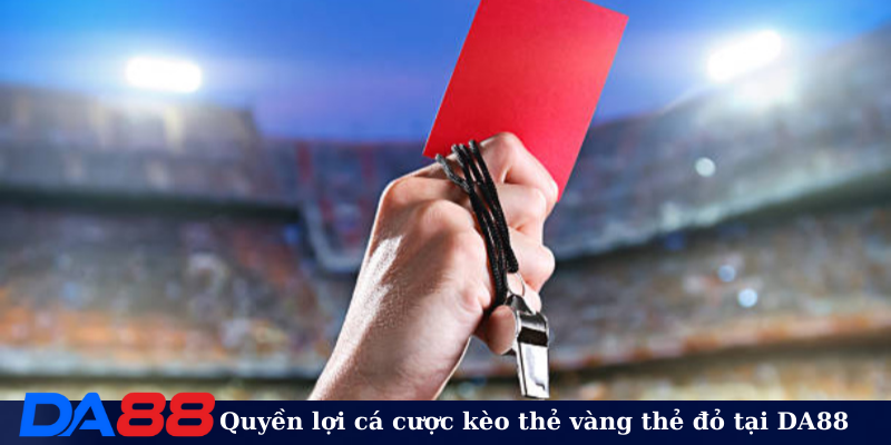Quyền lợi cá cược kèo thẻ vàng thẻ đỏ tại DA88