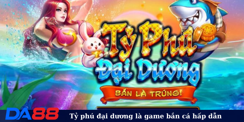 Tỷ phú đại dương là game bắn cá hấp dẫn